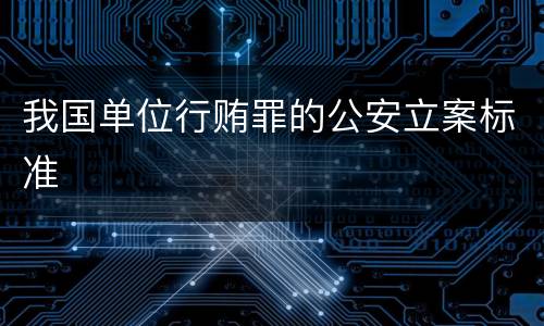 我国单位行贿罪的公安立案标准