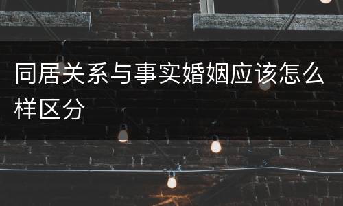 同居关系与事实婚姻应该怎么样区分