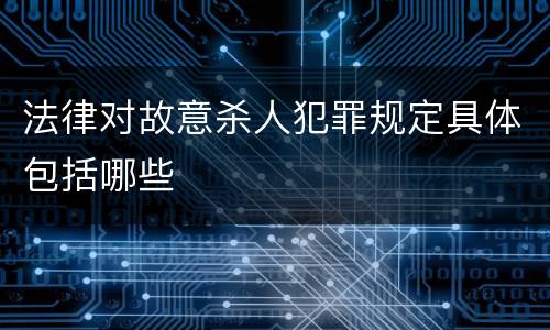 法律对故意杀人犯罪规定具体包括哪些