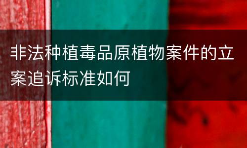 非法种植毒品原植物案件的立案追诉标准如何
