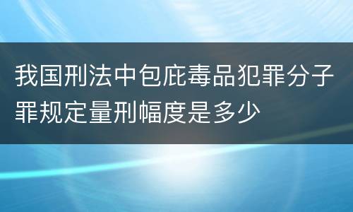 我国刑法中包庇毒品犯罪分子罪规定量刑幅度是多少