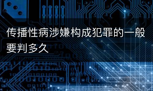 传播性病涉嫌构成犯罪的一般要判多久