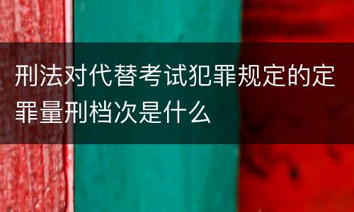 刑法对代替考试犯罪规定的定罪量刑档次是什么
