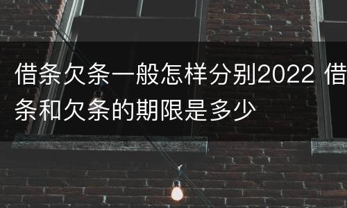 借条欠条一般怎样分别2022 借条和欠条的期限是多少
