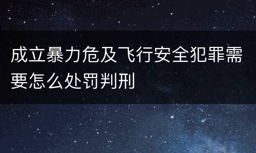 成立暴力危及飞行安全犯罪需要怎么处罚判刑