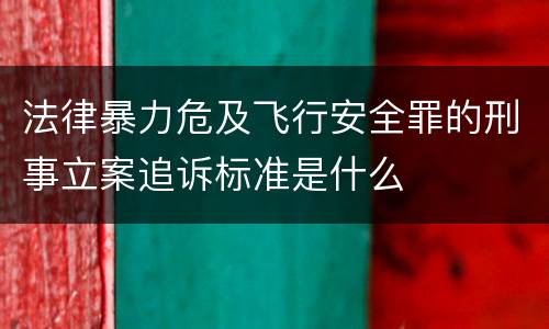 法律暴力危及飞行安全罪的刑事立案追诉标准是什么