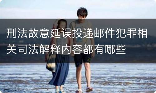 刑法故意延误投递邮件犯罪相关司法解释内容都有哪些