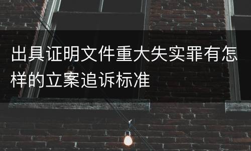 出具证明文件重大失实罪有怎样的立案追诉标准