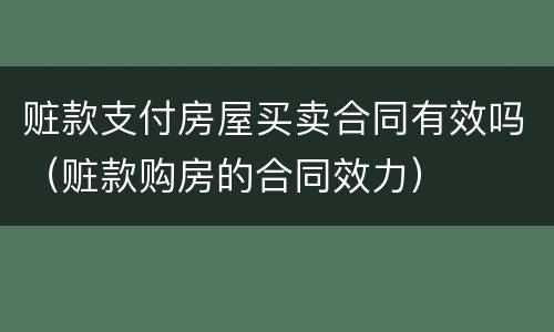 赃款支付房屋买卖合同有效吗（赃款购房的合同效力）