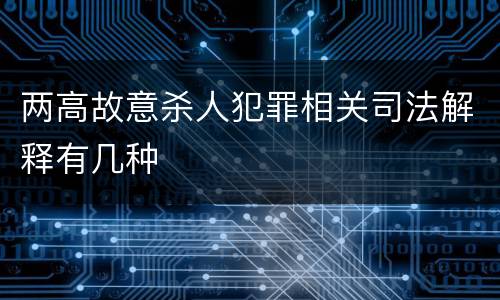 两高故意杀人犯罪相关司法解释有几种