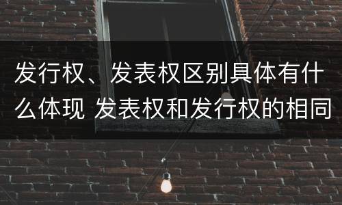 发行权、发表权区别具体有什么体现 发表权和发行权的相同点