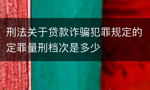 刑法关于贷款诈骗犯罪规定的定罪量刑档次是多少