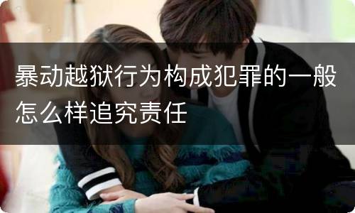 暴动越狱行为构成犯罪的一般怎么样追究责任