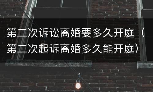 第二次诉讼离婚要多久开庭（第二次起诉离婚多久能开庭）