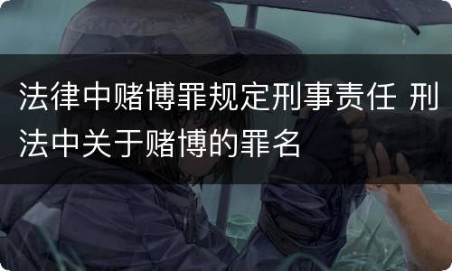 法律中赌博罪规定刑事责任 刑法中关于赌博的罪名