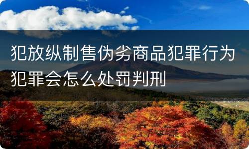 犯放纵制售伪劣商品犯罪行为犯罪会怎么处罚判刑