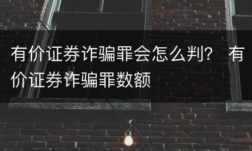 有价证券诈骗罪会怎么判？ 有价证券诈骗罪数额
