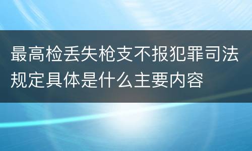 最高检丢失枪支不报犯罪司法规定具体是什么主要内容