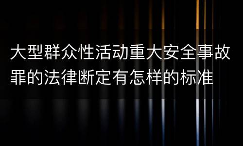 大型群众性活动重大安全事故罪的法律断定有怎样的标准