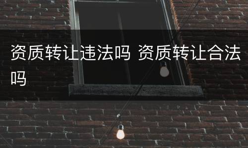 资质转让违法吗 资质转让合法吗