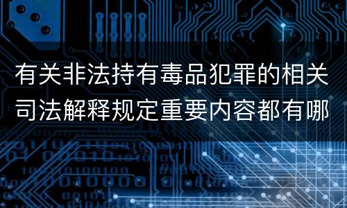 有关非法持有毒品犯罪的相关司法解释规定重要内容都有哪些