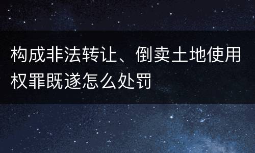 构成非法转让、倒卖土地使用权罪既遂怎么处罚