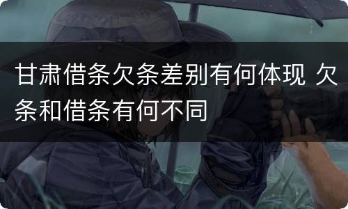 甘肃借条欠条差别有何体现 欠条和借条有何不同