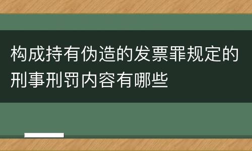 构成持有伪造的发票罪规定的刑事刑罚内容有哪些