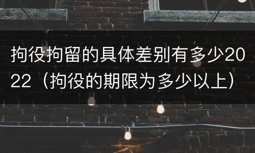 拘役拘留的具体差别有多少2022（拘役的期限为多少以上）