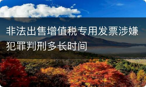 非法出售增值税专用发票涉嫌犯罪判刑多长时间
