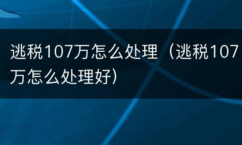 逃税107万怎么处理（逃税107万怎么处理好）