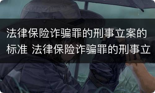 法律保险诈骗罪的刑事立案的标准 法律保险诈骗罪的刑事立案的标准是多少