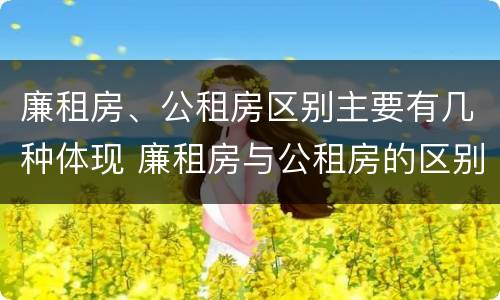 廉租房、公租房区别主要有几种体现 廉租房与公租房的区别在哪里