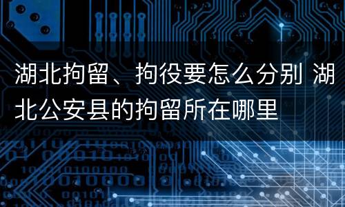 湖北拘留、拘役要怎么分别 湖北公安县的拘留所在哪里