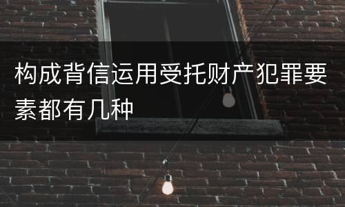 构成背信运用受托财产犯罪要素都有几种