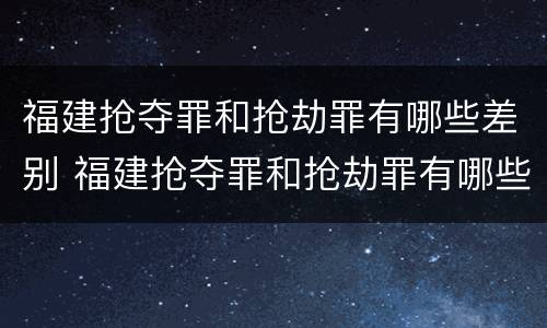 福建抢夺罪和抢劫罪有哪些差别 福建抢夺罪和抢劫罪有哪些差别呢