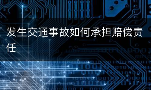 发生交通事故如何承担赔偿责任