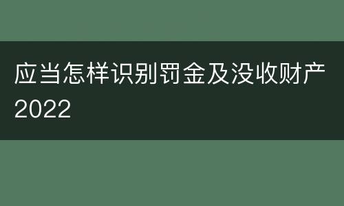 应当怎样识别罚金及没收财产2022
