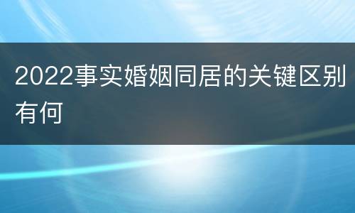 2022事实婚姻同居的关键区别有何