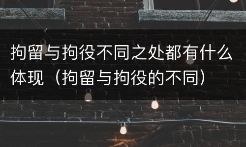 拘留与拘役不同之处都有什么体现（拘留与拘役的不同）