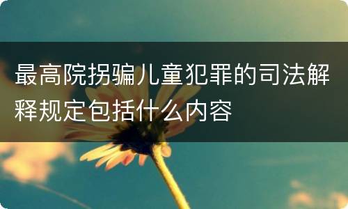最高院拐骗儿童犯罪的司法解释规定包括什么内容