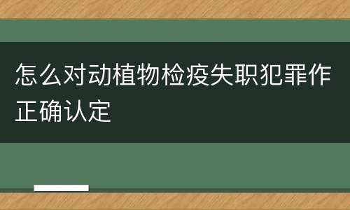 怎么对动植物检疫失职犯罪作正确认定