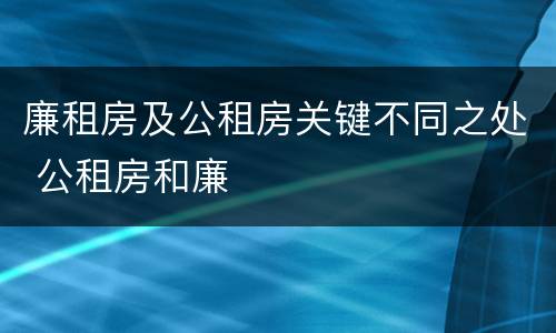 廉租房及公租房关键不同之处 公租房和廉