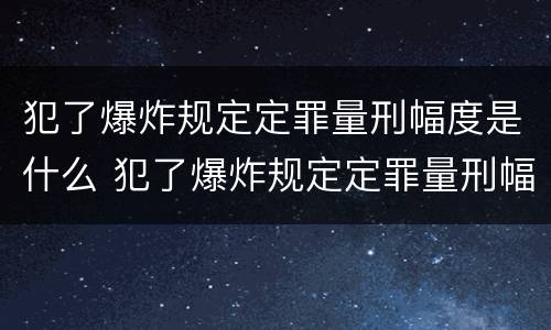 犯了爆炸规定定罪量刑幅度是什么 犯了爆炸规定定罪量刑幅度是什么标准