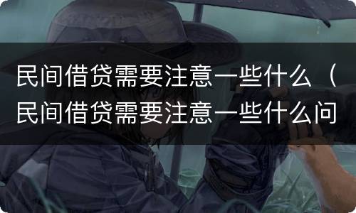 民间借贷需要注意一些什么（民间借贷需要注意一些什么问题）