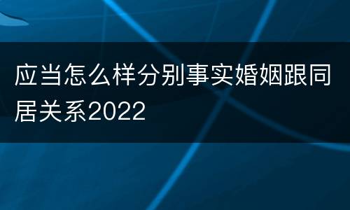 应当怎么样分别事实婚姻跟同居关系2022
