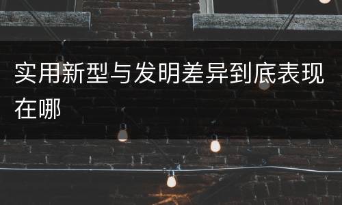 实用新型与发明差异到底表现在哪