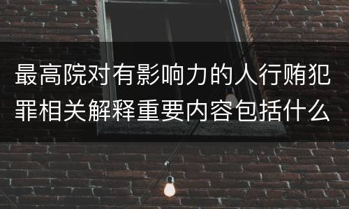 最高院对有影响力的人行贿犯罪相关解释重要内容包括什么