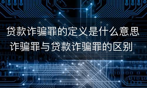 贷款诈骗罪的定义是什么意思 诈骗罪与贷款诈骗罪的区别