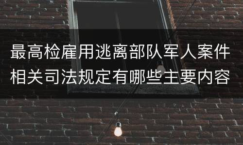 最高检雇用逃离部队军人案件相关司法规定有哪些主要内容
